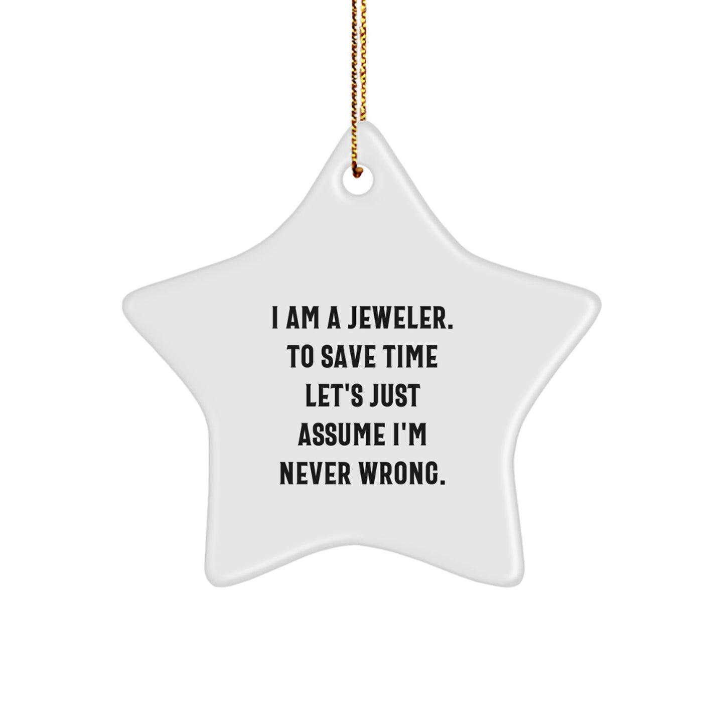 Funny Jeweler Gifts from Men to Gifts for Women - Star Ornament, I Am A Jeweler. To Save Time Let's Just Assume I'm Never Wrong., Christmas Unique Decorations - Image 1