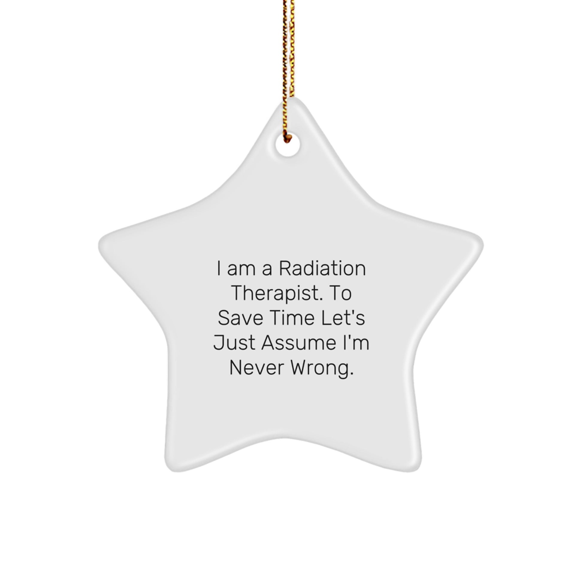 Funny Radiation Therapist Christmas Unique Gifts from Friends and Family - I Am A Radiation Therapist. To Save Time Let's Just Assume I'm Never Wrong. Star Ornament - Image 1