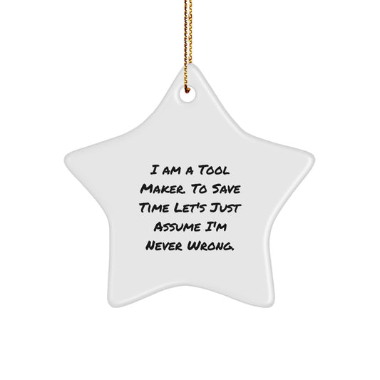 Funny Star Ornament Gifts from Friends for Tool Makers - 'I Am A Tool Maker. To Save Time Let's Just Assume I'm Never Wrong.' Star Ornament White - Image 1