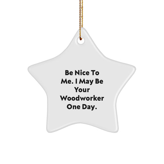 Funny Woodworker Gifts from Men to Woodworker Friends - Be Nice To Me. I May Be Your Woodworker One Day. Star Ornament for Christmas - Image 1