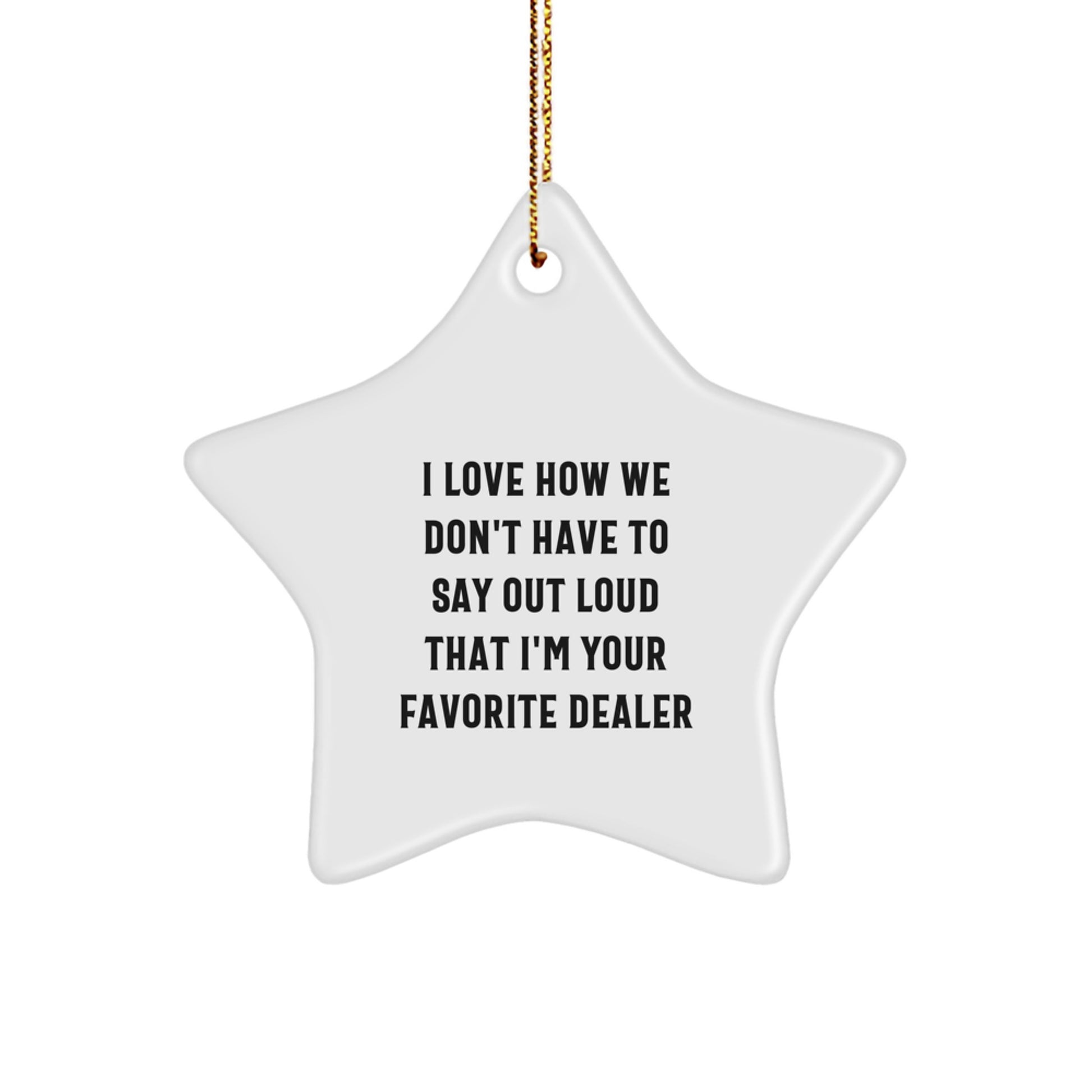 Funny Dealer Gifts: 'I Love How We Don't Have To Say Out Loud That I'm Your Favorite Dealer' Star Ornament for Christmas - Image 1