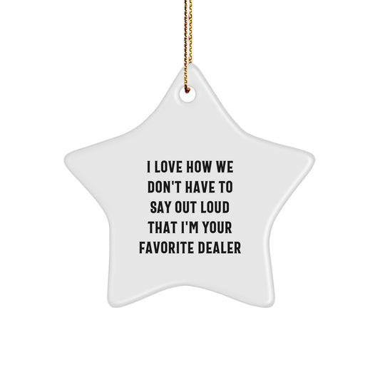 Funny Dealer Gifts: 'I Love How We Don't Have To Say Out Loud That I'm Your Favorite Dealer' Star Ornament for Christmas - Image 1