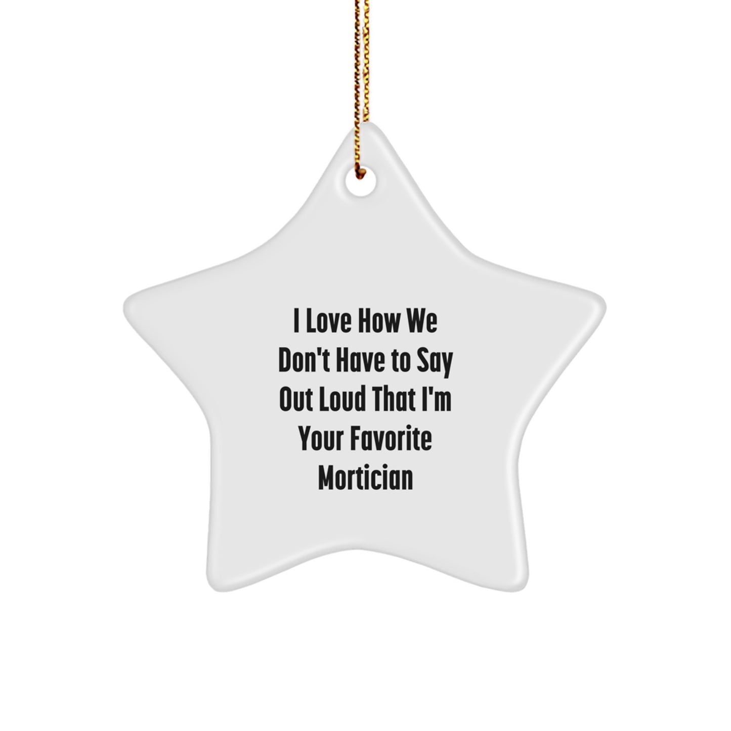 Funny Mortician Gifts from Friends, White Star Ornament, I Love How We Don't Have To Say Out Loud That I'm Your Favorite Mortician Christmas Unique Gifts for Men Women Family - Image 1