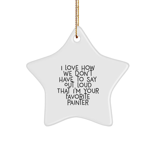 Funny Painter Gifts - Star Ornament for Christmas - 'I Love How We Don't Have To Say Out Loud That I'm Your Favorite Painter' Gifts from Family to Men - Image 1