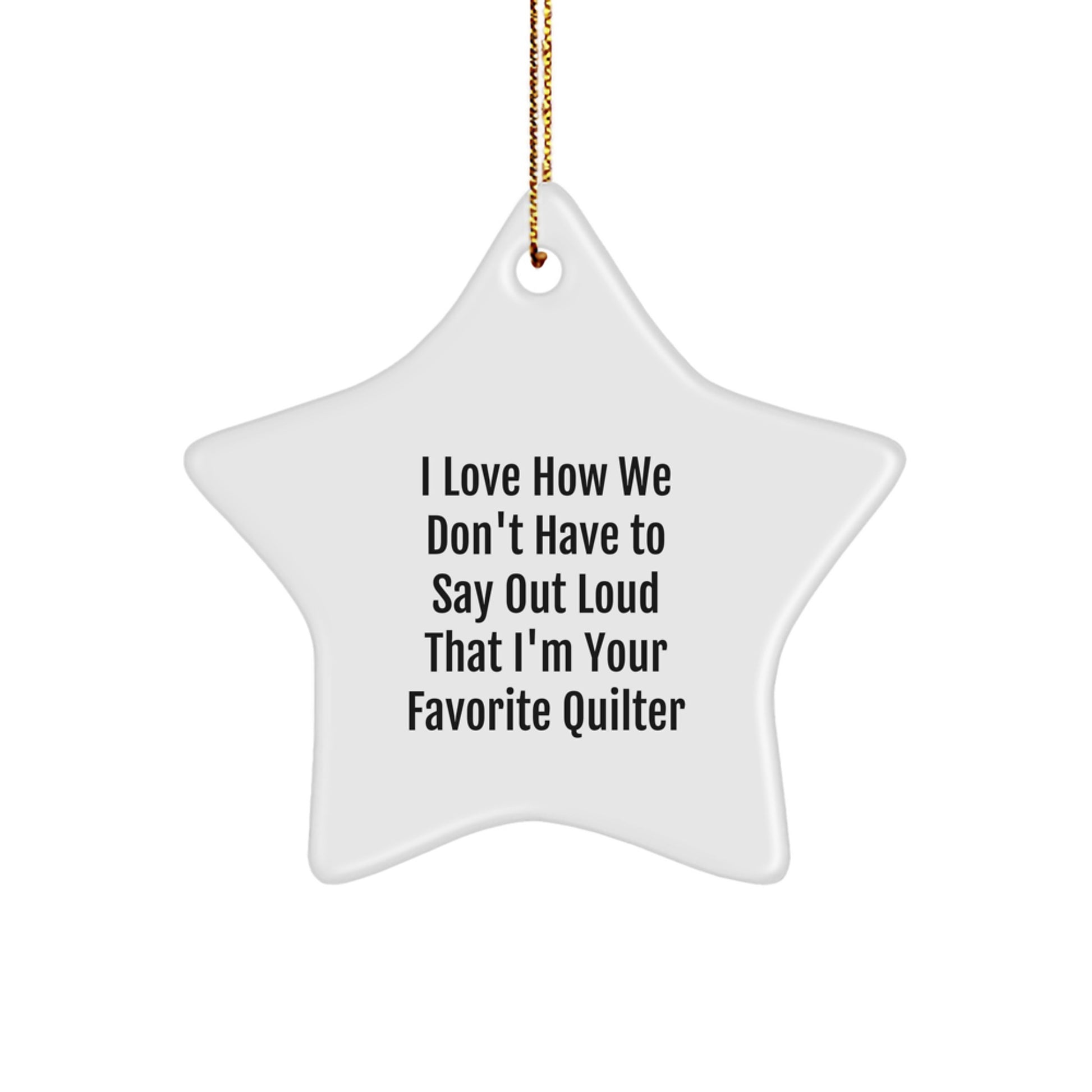Quilter's Delight, Funny Gift from Friends for Favorite Quilter, Star Ornament with I Love How We Don't Have To Say Out Loud That I'm Your Favorite Quilter Quote, Christmas Unique Gifts - Image 1