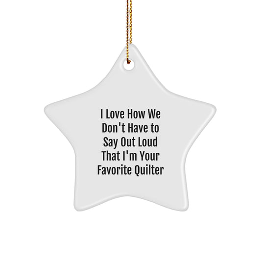 Quilter's Delight, Funny Gift from Friends for Favorite Quilter, Star Ornament with I Love How We Don't Have To Say Out Loud That I'm Your Favorite Quilter Quote, Christmas Unique Gifts - Image 1