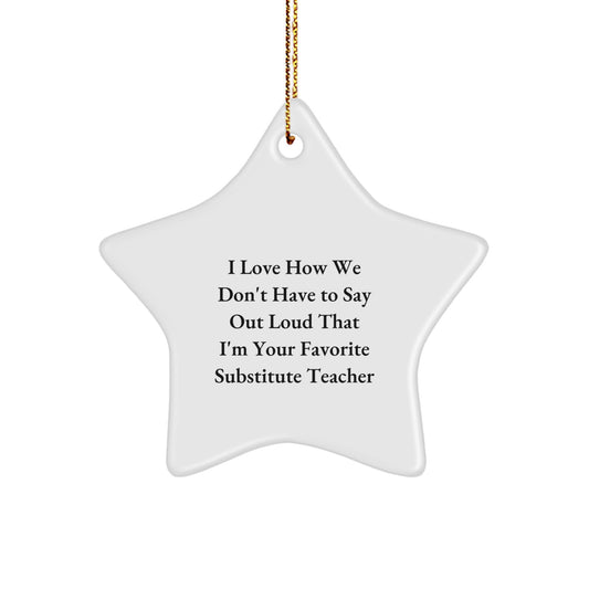 Substitute Teacher Gifts from Friends for Christmas, I Love How We Don't Have To Say Out Loud That I'm Your Favorite, Star Ornament, Funny Quote - Image 1