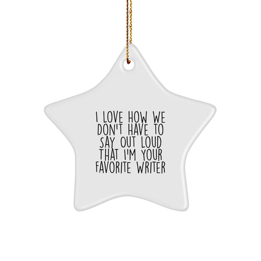 Funny Writer Gifts for Him - 'I Love How We Don't Have To Say Out Loud That I'm Your Favorite Writer' Star Ornament, White, Christmas Unique Gifts from Men to Coworkers - Image 1