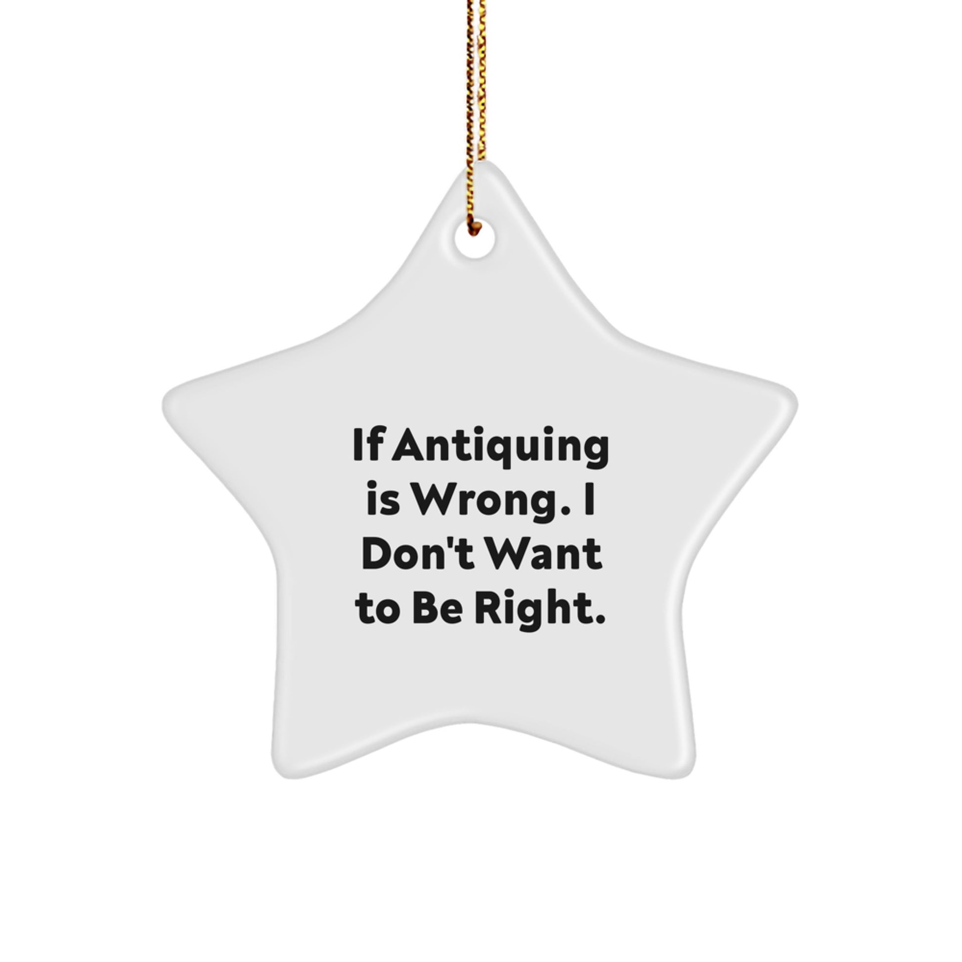 Antiquing Delight, Funny Quote, Christmas Star Ornament Gifts for Friends and Family, If Antiquing Is Wrong, I Don't Want To Be Right, Unique Christmas Unique Gifts from Friends - Image 1