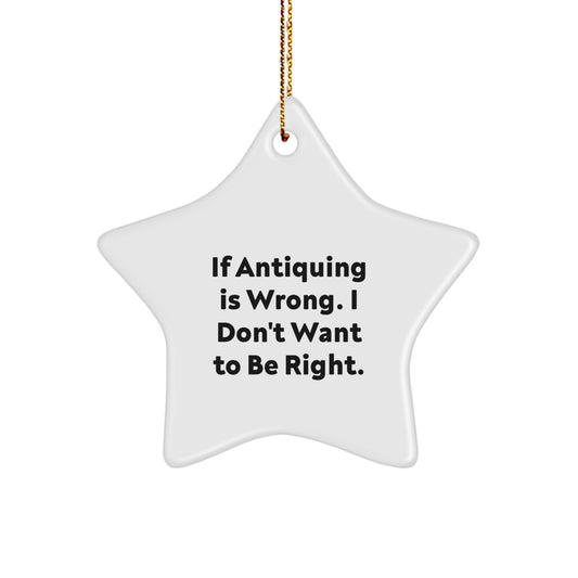Antiquing Delight, Funny Quote, Christmas Star Ornament Gifts for Friends and Family, If Antiquing Is Wrong, I Don't Want To Be Right, Unique Christmas Unique Gifts from Friends - Image 1