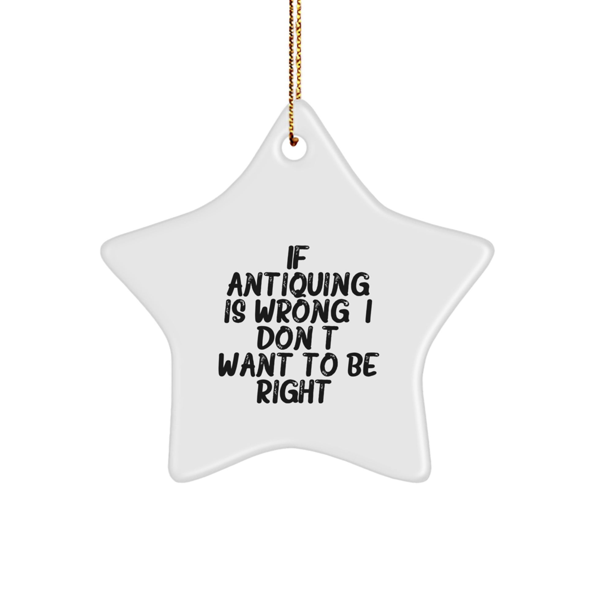 Antiquing Star Ornament Gifts from Friends for Christmas - 'If Antiquing Is Wrong. I Don't Want To Be Right.' Quote, White Star Shaped - Image 1