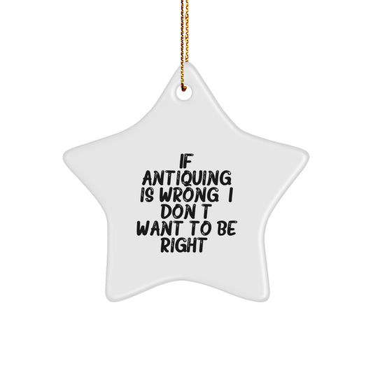 Antiquing Star Ornament Gifts from Friends for Christmas - 'If Antiquing Is Wrong. I Don't Want To Be Right.' Quote, White Star Shaped - Image 1