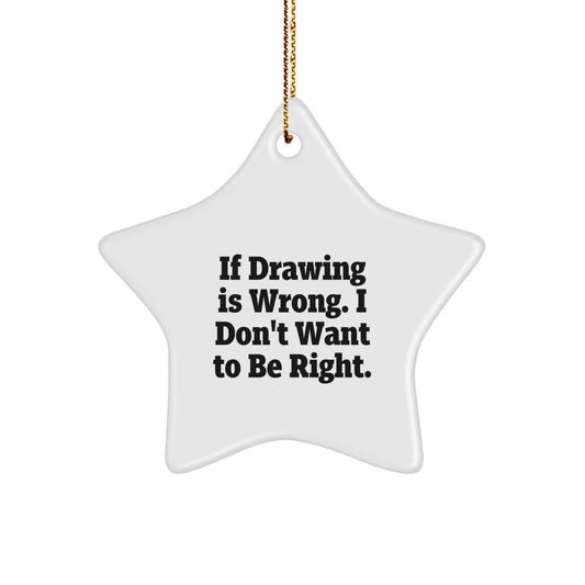 Funny Drawing Gifts from Friends for Christmas - If Drawing Is Wrong. I Don't Want To Be Right. Star Ornament, Drawing Inspiration, Christmas Unique Gifts - Image 1